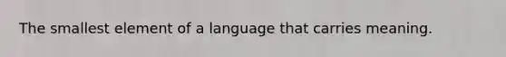 The smallest element of a language that carries meaning.