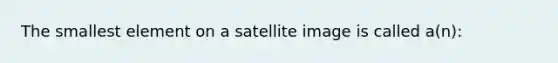 The smallest element on a satellite image is called a(n):