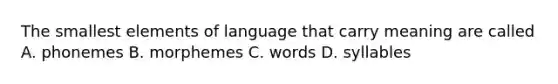 The smallest elements of language that carry meaning are called A. phonemes B. morphemes C. words D. syllables