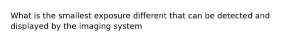 What is the smallest exposure different that can be detected and displayed by the imaging system