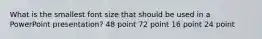 What is the smallest font size that should be used in a PowerPoint presentation? 48 point 72 point 16 point 24 point