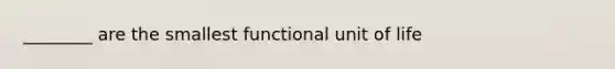 ________ are the smallest functional unit of life