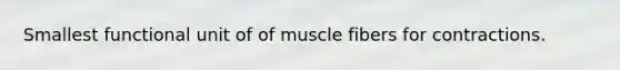 Smallest functional unit of of muscle fibers for contractions.