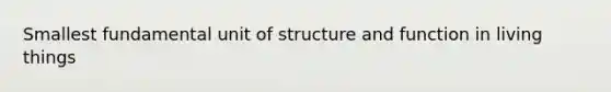 Smallest fundamental unit of structure and function in living things