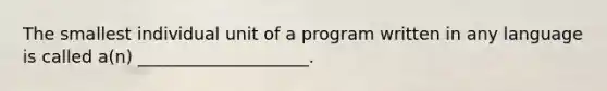 The smallest individual unit of a program written in any language is called a(n) ____________________.