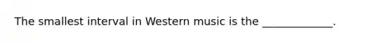 The smallest interval in Western music is the _____________.