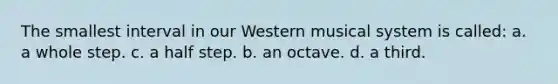 The smallest interval in our Western musical system is called: a. a whole step. c. a half step. b. an octave. d. a third.