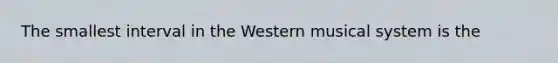 The smallest interval in the Western musical system is the