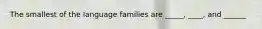 The smallest of the language families are _____, ____, and ______