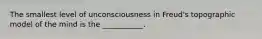 The smallest level of unconsciousness in Freud's topographic model of the mind is the ___________.