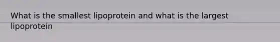 What is the smallest lipoprotein and what is the largest lipoprotein