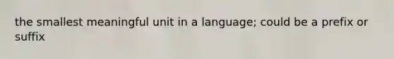 the smallest meaningful unit in a language; could be a prefix or suffix