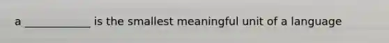 a ____________ is the smallest meaningful unit of a language