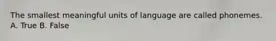 The smallest meaningful units of language are called phonemes. A. True B. False