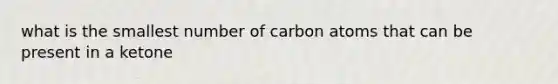 what is the smallest number of carbon atoms that can be present in a ketone