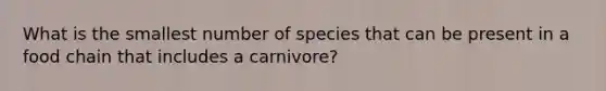 What is the smallest number of species that can be present in a food chain that includes a carnivore?