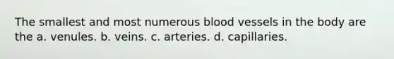 The smallest and most numerous <a href='https://www.questionai.com/knowledge/kZJ3mNKN7P-blood-vessels' class='anchor-knowledge'>blood vessels</a> in the body are the a. venules. b. veins. c. arteries. d. capillaries.