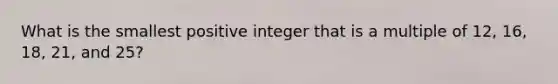 What is the smallest positive integer that is a multiple of 12, 16, 18, 21, and 25?