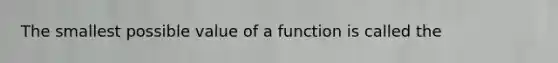 The smallest possible value of a function is called the