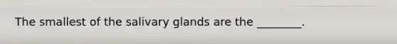 The smallest of the salivary glands are the ________.