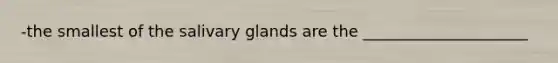 -the smallest of the salivary glands are the _____________________