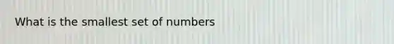 What is the smallest set of numbers