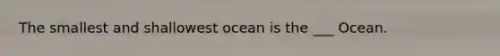 The smallest and shallowest ocean is the ___ Ocean.