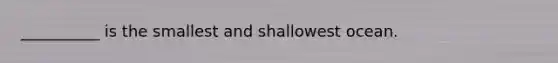 __________ is the smallest and shallowest ocean.