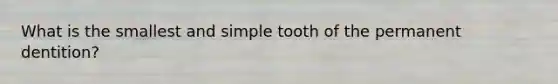 What is the smallest and simple tooth of the permanent dentition?