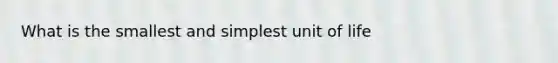 What is the smallest and simplest unit of life