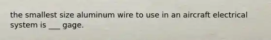 the smallest size aluminum wire to use in an aircraft electrical system is ___ gage.