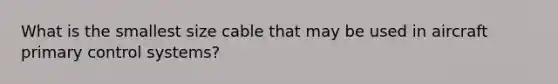 What is the smallest size cable that may be used in aircraft primary control systems?
