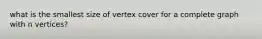 what is the smallest size of vertex cover for a complete graph with n vertices?