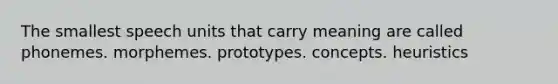 The smallest speech units that carry meaning are called phonemes. morphemes. prototypes. concepts. heuristics