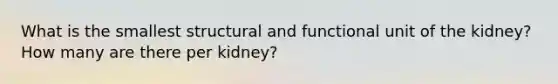 What is the smallest structural and functional unit of the kidney? How many are there per kidney?