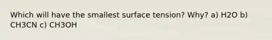 Which will have the smallest surface tension? Why? a) H2O b) CH3CN c) CH3OH