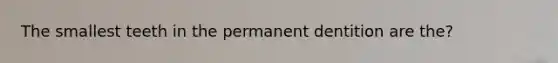 The smallest teeth in the permanent dentition are the?