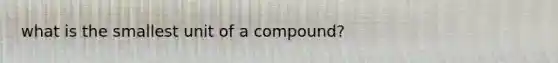 what is the smallest unit of a compound?