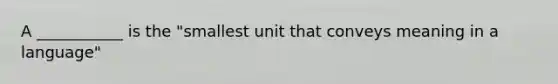 A ___________ is the "smallest unit that conveys meaning in a language"