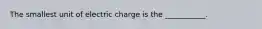 The smallest unit of electric charge is the ___________.