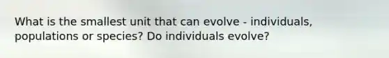 What is the smallest unit that can evolve - individuals, populations or species? Do individuals evolve?