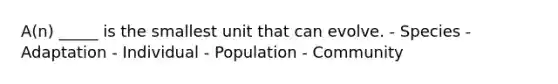 A(n) _____ is the smallest unit that can evolve. - Species - Adaptation - Individual - Population - Community