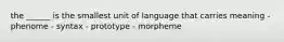 the ______ is the smallest unit of language that carries meaning - phenome - syntax - prototype - morpheme