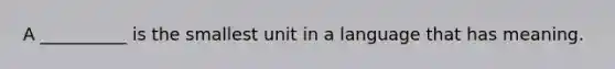 A __________ is the smallest unit in a language that has meaning.