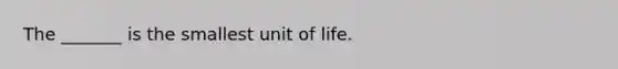 The _______ is the smallest unit of life.