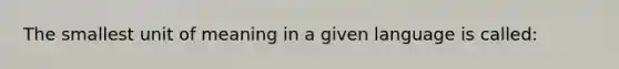 The smallest unit of meaning in a given language is called: