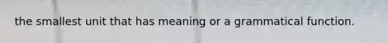 the smallest unit that has meaning or a grammatical function.