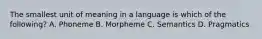 The smallest unit of meaning in a language is which of the following? A. Phoneme B. Morpheme C. Semantics D. Pragmatics