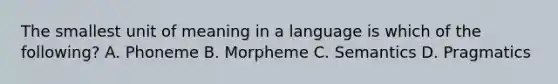 The smallest unit of meaning in a language is which of the following? A. Phoneme B. Morpheme C. Semantics D. Pragmatics