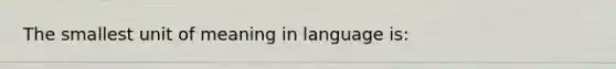 The smallest unit of meaning in language is: